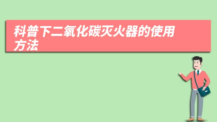 科普下二氧化碳灭火器的使用方法