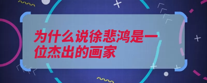为什么说徐悲鸿是一位杰出的画家（徐悲鸿西画中国画）