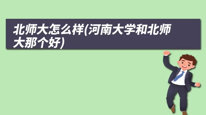 北师大怎么样(河南大学和北师大那个好)