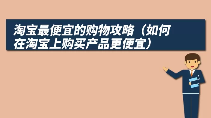 淘宝最便宜的购物攻略（如何在淘宝上购买产品更便宜）