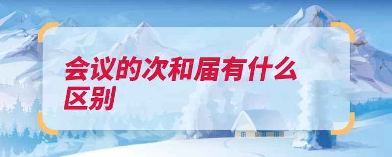 会议的次和届有什么区别（全国人民代表大会）