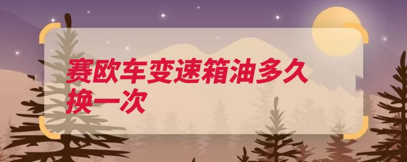 赛欧车变速箱油多久换一次（变速箱该车雪佛兰）