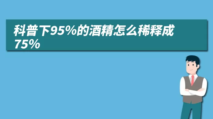 科普下95％的酒精怎么稀释成75％