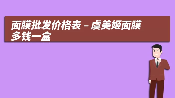 面膜批发价格表 – 虞美姬面膜多钱一盒