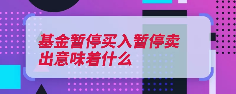 基金暂停买入暂停卖出意味着什么（暂停基金交易买入）