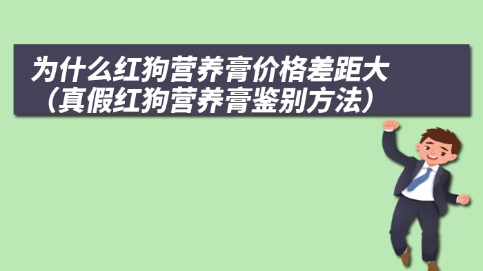 为什么红狗营养膏价格差距大（真假红狗营养膏鉴别方法）