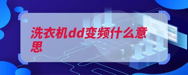 洗衣机dd变频什么意思（洗衣机电机驱动变）