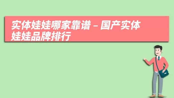 实体娃娃哪家靠谱 – 国产实体娃娃品牌排行