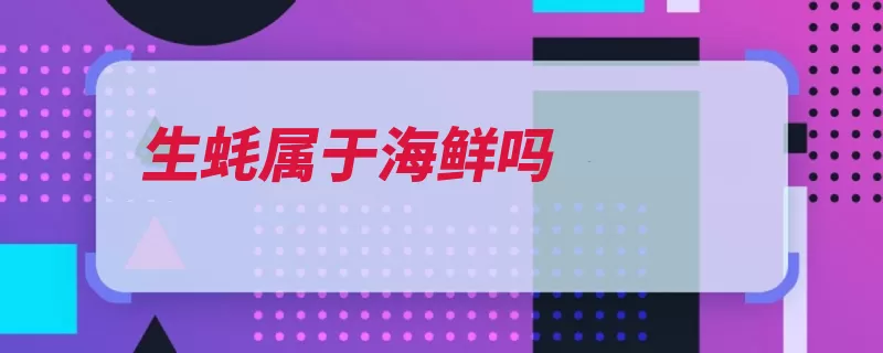 生蚝属于海鲜吗（生蚝糖原牛磺酸是）