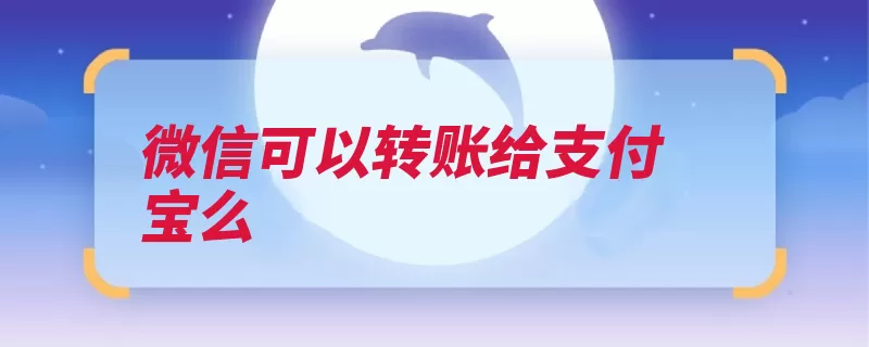 微信可以转账给支付宝么（支付支付宝的钱转）