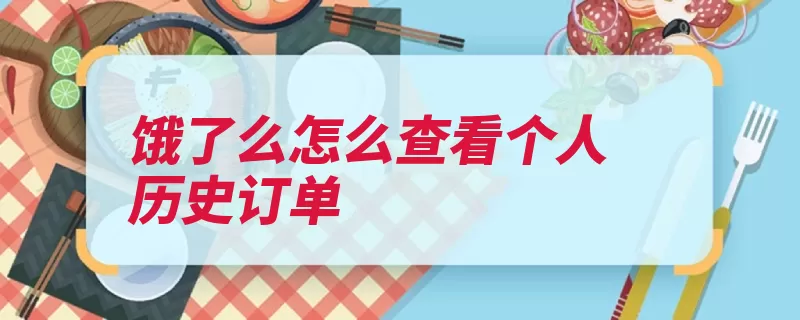 饿了么怎么查看个人历史订单（订单饿了历史查看）