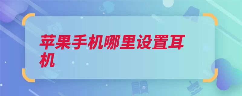 苹果手机哪里设置耳机（插孔耳机金属片插）