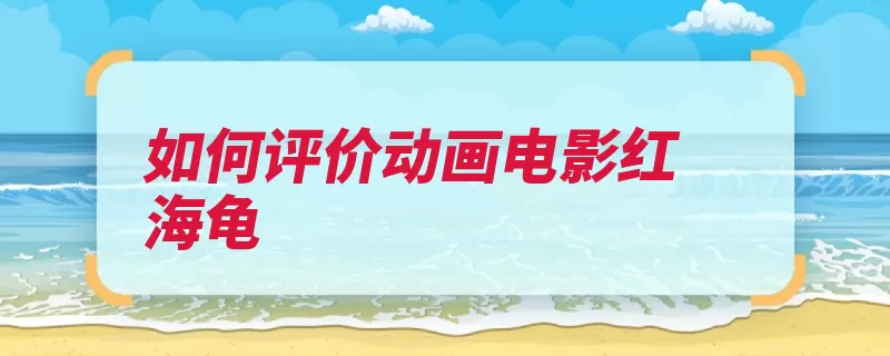 如何评价动画电影红海龟（海龟卡尔救生筏神）