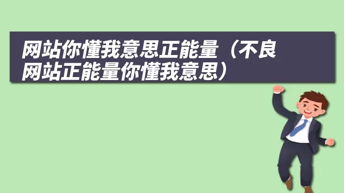 网站你懂我意思正能量（不良网站正能量你懂我意思）