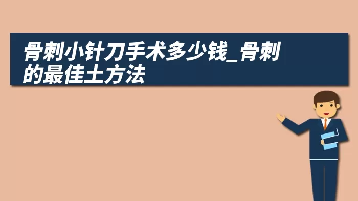 骨刺小针刀手术多少钱_骨刺的最佳土方法