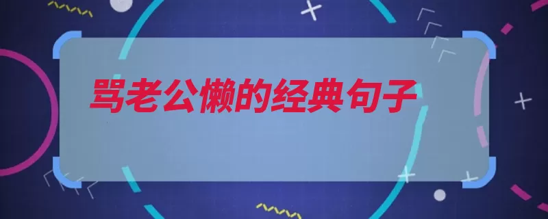 骂老公懒的经典句子（都能转职懒得我也）