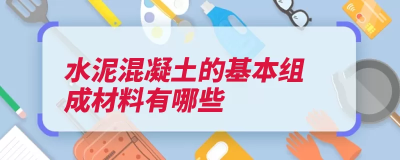 水泥混凝土的基本组成材料有哪些（混凝土砂石集料拌）