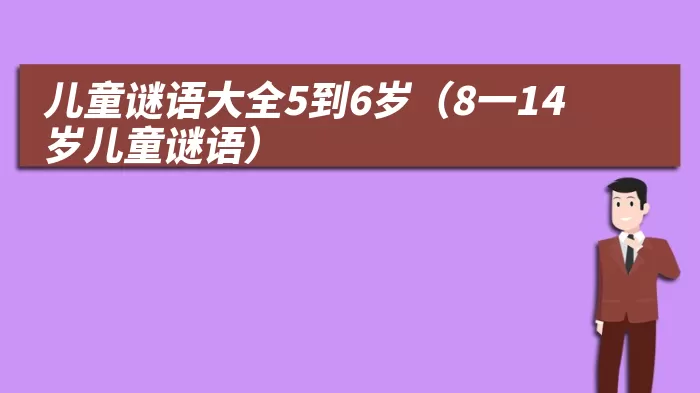 儿童谜语大全5到6岁（8一14岁儿童谜语）