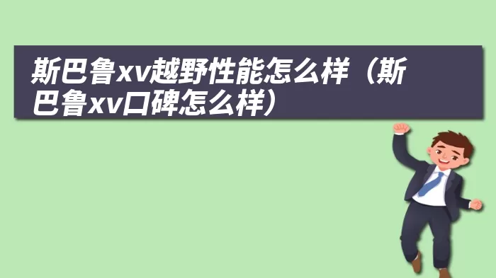 斯巴鲁xv越野性能怎么样（斯巴鲁xv口碑怎么样）