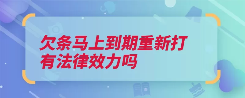 欠条马上到期重新打有法律效力吗（诉讼时效人民法院）