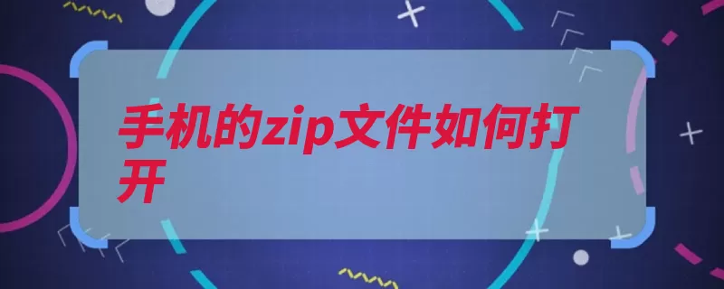 手机的zip文件如何打开（解压文件打开找到）