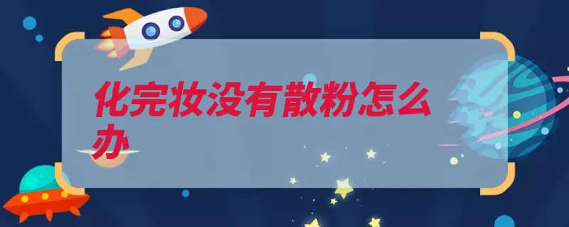 化完妆没有散粉怎么办（散粉是一个效果功）