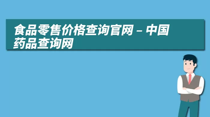 食品零售价格查询官网 – 中国药品查询网