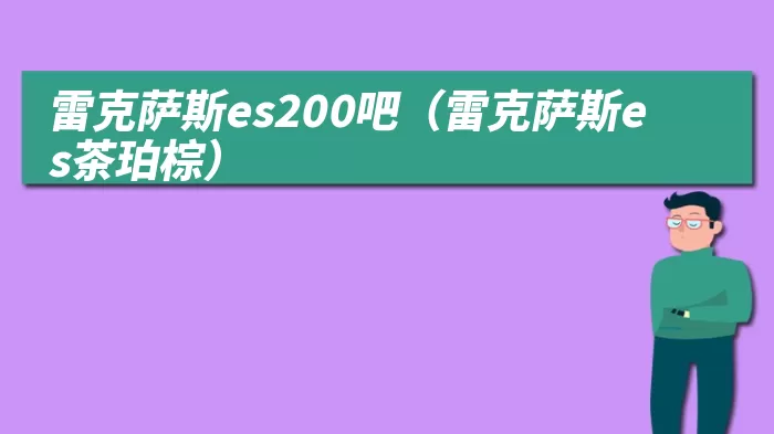 雷克萨斯es200吧(雷克萨斯es茶珀棕)