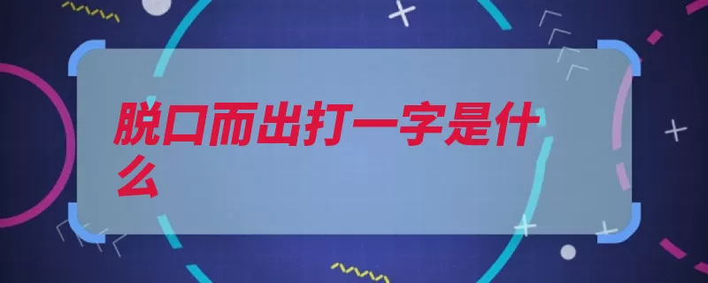 脱口而出打一字是什么（咄咄逼人谜底脱口）