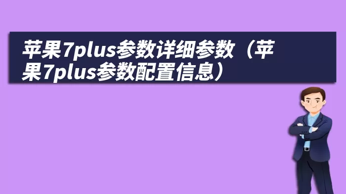 苹果7plus参数详细参数（苹果7plus参数配置信息）