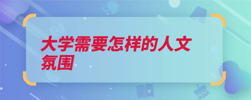 大学需要怎样的人文氛围（文化氛围物质未名）