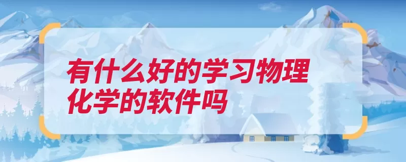 有什么好的学习物理化学的软件吗（学习物理化学化学）