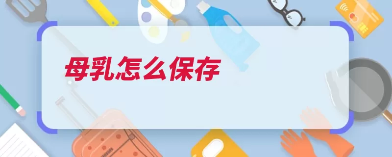 母乳怎么保存（母乳保存是在放在）