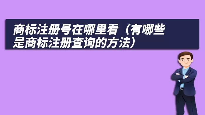 商标注册号在哪里看（有哪些是商标注册查询的方法）