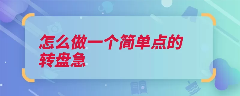 怎么做一个简单点的转盘急（牙签纸片步骤柱状）