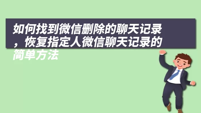 如何找到微信删除的聊天记录，恢复指定人微信聊天记录的简单方法