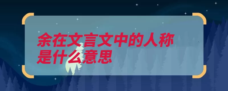 余在文言文中的人称是什么意思（君王自称文言文中）