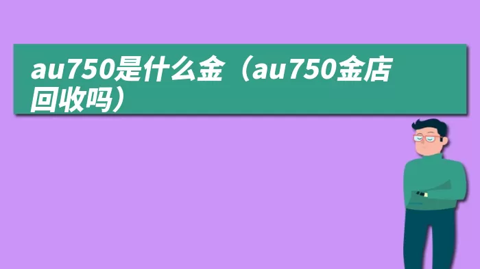 au750是什么金（au750金店回收吗）