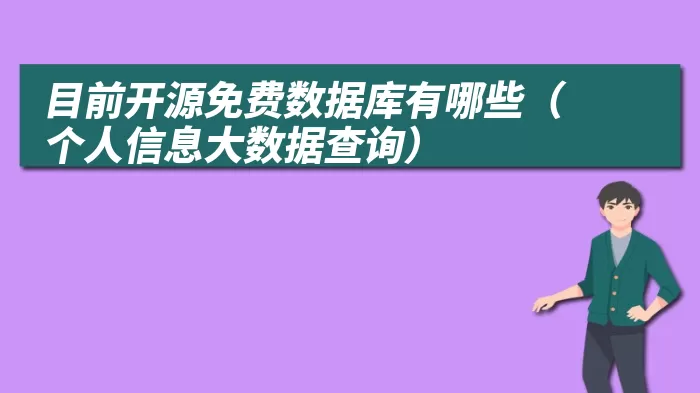 目前开源免费数据库有哪些（个人信息大数据查询）