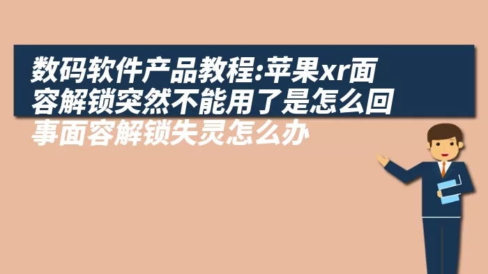 数码软件产品教程:苹果xr面容解锁突然不能用了是怎么回事面容解锁失灵怎么办