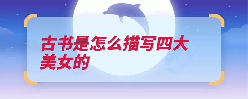 古书是怎么描写四大美女的（西施宫娥讲的是月）