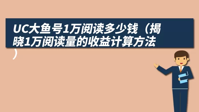 UC大鱼号1万阅读多少钱（揭晓1万阅读量的收益计算方法）