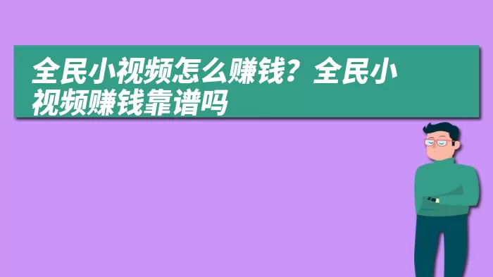 全民小视频怎么赚钱？全民小视频赚钱靠谱吗