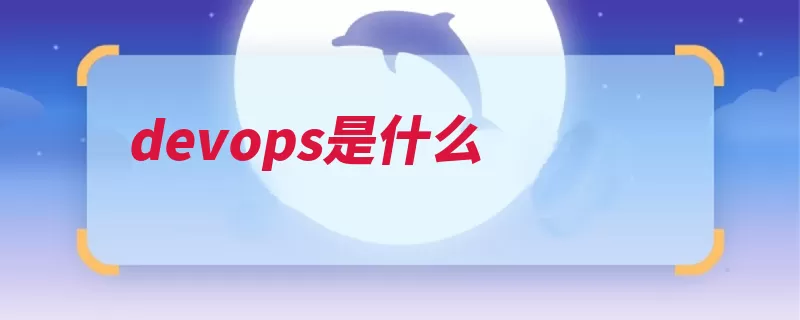 devops是什么（交付软件沟通运营）