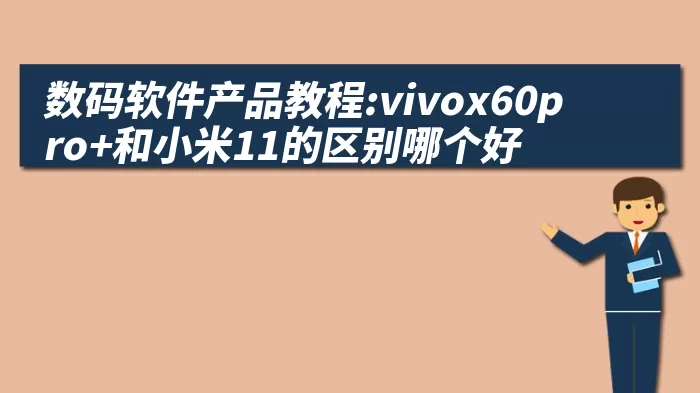 数码软件产品教程:vivox60pro+和小米11的区别哪个好