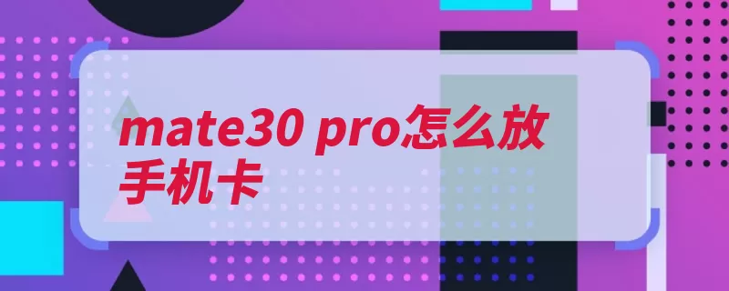 mate30 pro怎么放手机卡（手机卡取出华为卡）