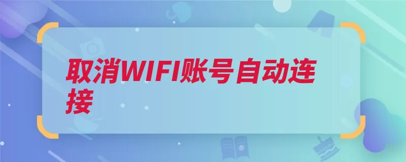 取消WIFI账号自动连接（连接选择打开为例）