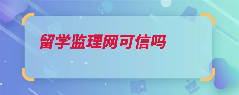 留学监理网可信吗（监理留学中国互联）