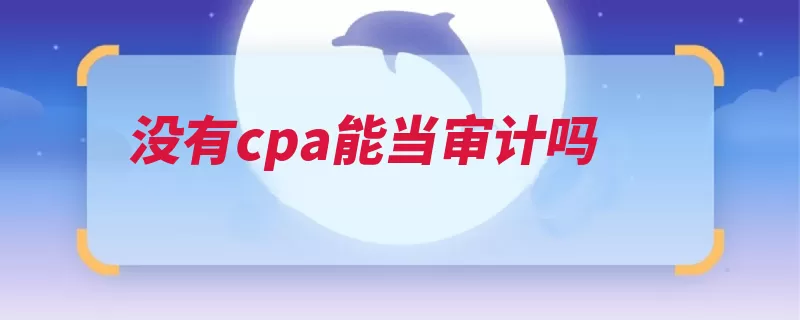 没有cpa能当审计吗（审计活动会计财务）