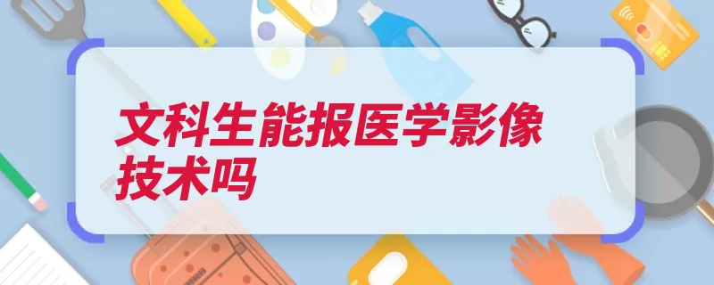 文科生能报医学影像技术吗（医学影像核医学诊）